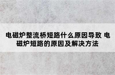 电磁炉整流桥短路什么原因导致 电磁炉短路的原因及解决方法